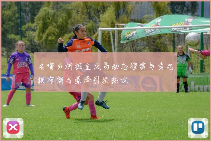 名嘴分析掘金交易动态穆雷与黄忠换布朗与豪泽引发热议