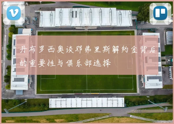 丹布罗西奥谈邓弗里斯解约金背后的重要性与俱乐部选择