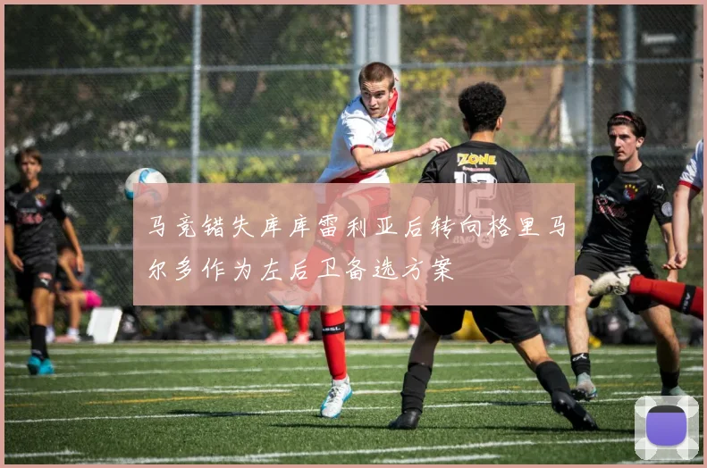 马竞错失库库雷利亚后转向格里马尔多作为左后卫备选方案