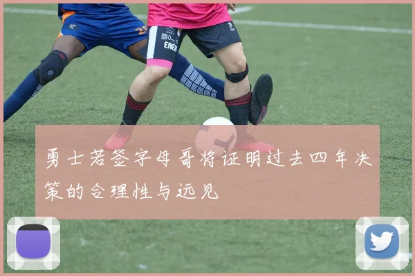 勇士若签字母哥将证明过去四年决策的合理性与远见
