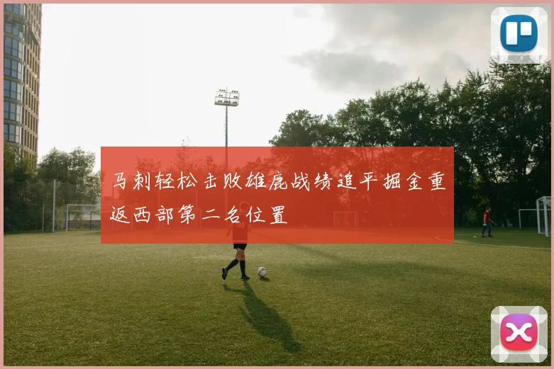 马刺轻松击败雄鹿战绩追平掘金重返西部第二名位置