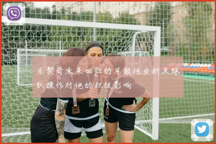 东契奇未来回归的可能性分析及球队操作对他的积极影响