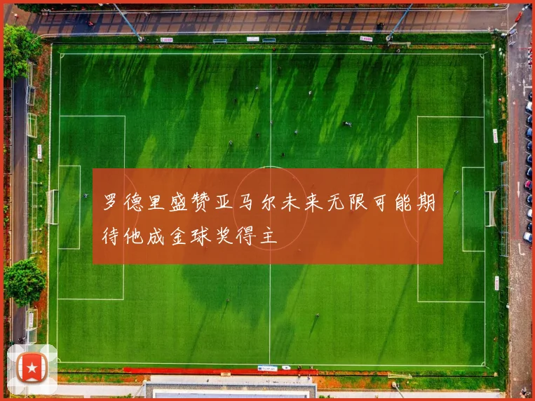 罗德里盛赞亚马尔未来无限可能期待他成金球奖得主