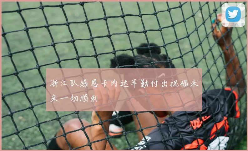 浙江队感恩卡内达辛勤付出祝福未来一切顺利