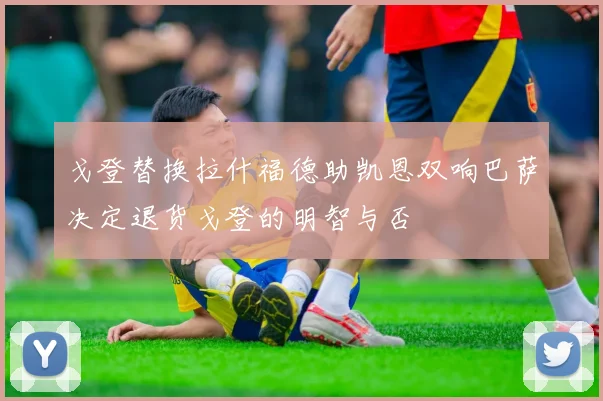 戈登替换拉什福德助凯恩双响巴萨决定退货戈登的明智与否