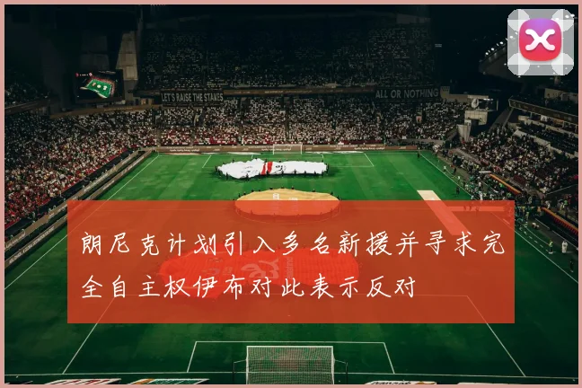 朗尼克计划引入多名新援并寻求完全自主权伊布对此表示反对