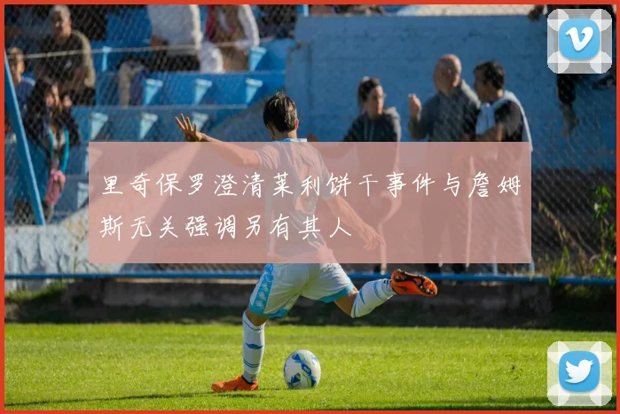 里奇保罗澄清莱利饼干事件与詹姆斯无关强调另有其人