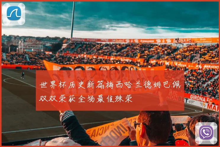 世界杯历史新篇梅西哈兰德姆巴佩双双荣获全场最佳殊荣