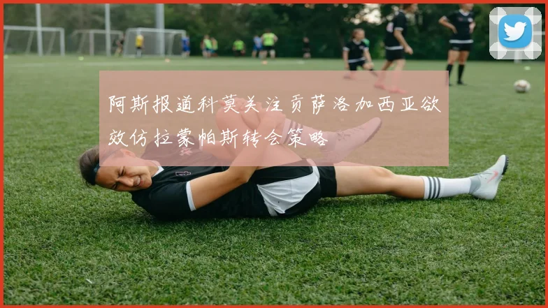 阿斯报道科莫关注贡萨洛加西亚欲效仿拉蒙帕斯转会策略